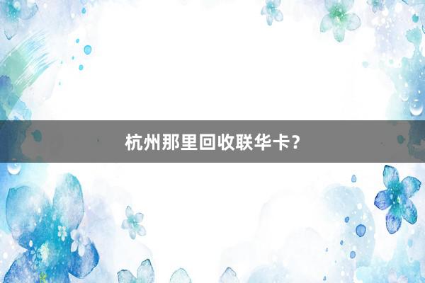 杭州那里回收联华卡？
